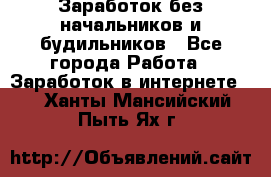 Заработок без начальников и будильников - Все города Работа » Заработок в интернете   . Ханты-Мансийский,Пыть-Ях г.